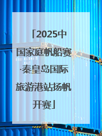 2025中国家庭帆船赛·秦皇岛国际旅游港站扬帆开赛