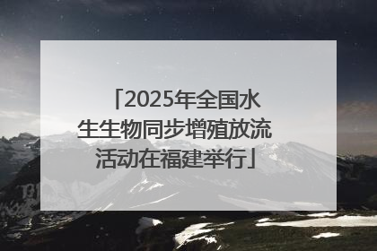 2025年全国水生生物同步增殖放流活动在福建举行