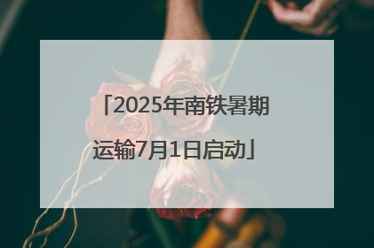 2025年南铁暑期运输7月1日启动