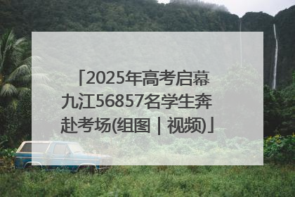 2025年高考启幕 九江56857名学生奔赴考场(组图｜视频)