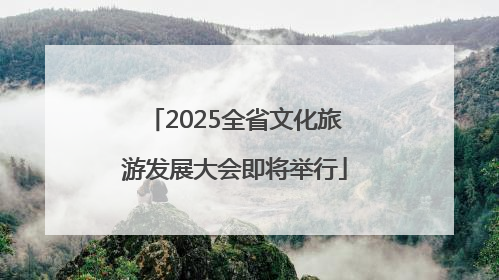 2025全省文化旅游发展大会即将举行