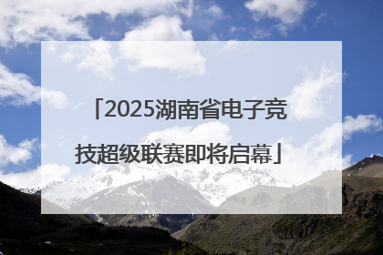 2025湖南省电子竞技超级联赛即将启幕