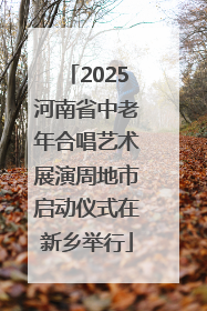 2025河南省中老年合唱艺术展演周地市启动仪式在新乡举行