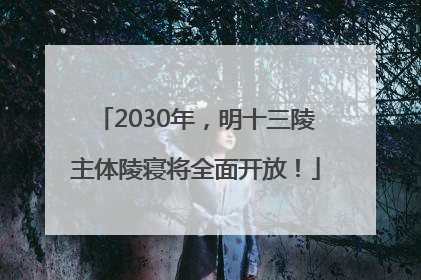 2030年，明十三陵主体陵寝将全面开放！