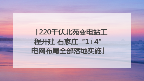 220千伏北苑变电站工程开建 石家庄“1+4”电网布局全部落地实施