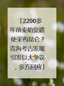 2200多年前秦始皇遣使采药昆仑？青海考古发现引发巨大争议，多方回应
