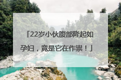 22岁小伙腹部隆起如孕妇，竟是它在作祟！