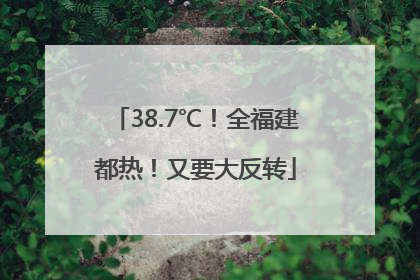 38.7℃！全福建都热！又要大反转