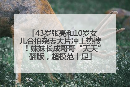 43岁张亮和10岁女儿合拍杂志大片冲上热搜！妹妹长成哥哥“天天”翻版，超模范十足