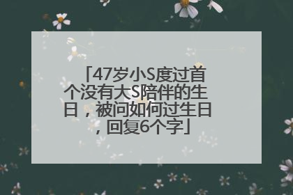 47岁小S度过首个没有大S陪伴的生日，被问如何过生日，回复6个字