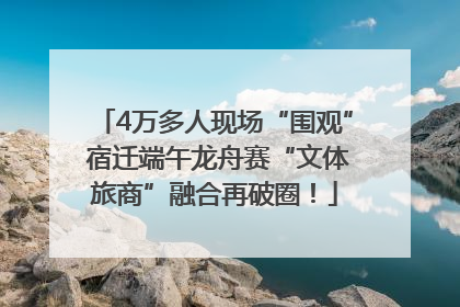 4万多人现场“围观” 宿迁端午龙舟赛“文体旅商”融合再破圈！