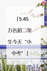 5.45万名初二学生今天“小中考”