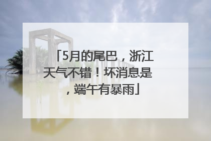 5月的尾巴，浙江天气不错！坏消息是，端午有暴雨