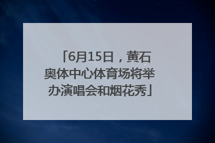 6月15日，黄石奥体中心体育场将举办演唱会和烟花秀