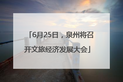 6月25日，泉州将召开文旅经济发展大会