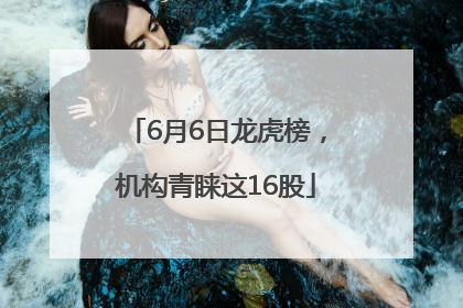 6月6日龙虎榜，机构青睐这16股