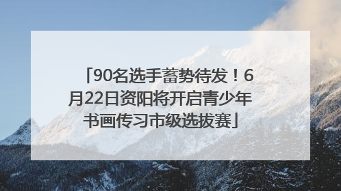 90名选手蓄势待发！6月22日资阳将开启青少年书画传习市级选拔赛