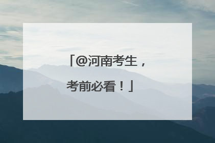 @河南考生，考前必看！