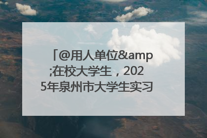 @用人单位&在校大学生，2025年泉州市大学生实习“扬帆计划”来啦！