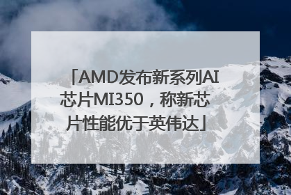 AMD发布新系列AI芯片MI350，称新芯片性能优于英伟达