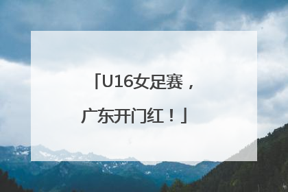 U16女足赛，广东开门红！