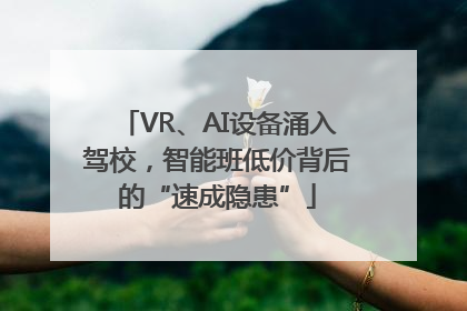 VR、AI设备涌入驾校，智能班低价背后的“速成隐患”